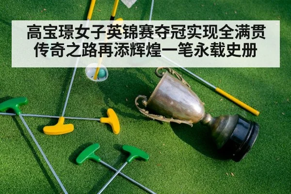 高宝璟女子英锦赛夺冠实现全满贯 传奇之路再添辉煌一笔永载史册