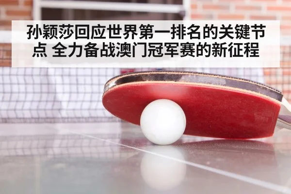 孙颖莎回应世界第一排名的关键节点 全力备战澳门冠军赛的新征程
