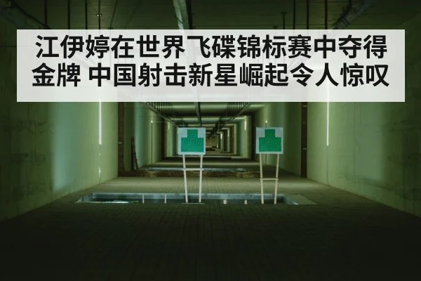 江伊婷在世界飞碟锦标赛中夺得金牌 中国射击新星崛起令人惊叹
