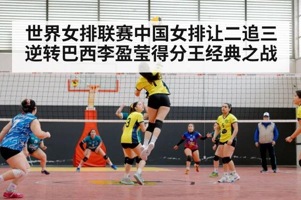 世界女排联赛中国女排让二追三逆转巴西李盈莹得分王经典之战
