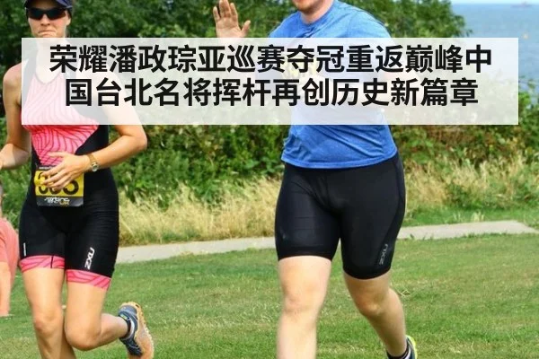 荣耀潘政琮亚巡赛夺冠重返巅峰中国台北名将挥杆再创历史新篇章