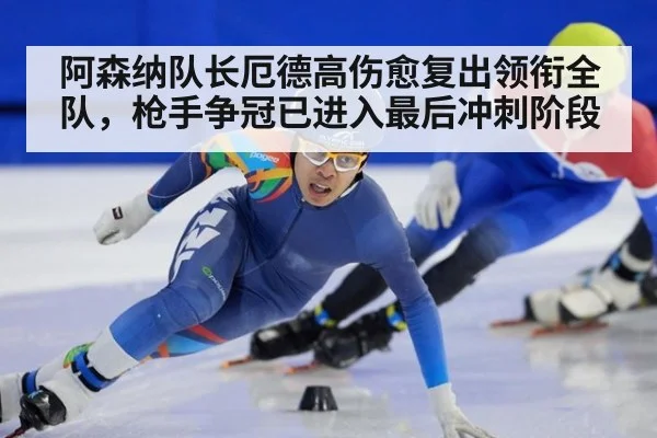 阿森纳队长厄德高伤愈复出领衔全队，枪手争冠已进入最后冲刺阶段