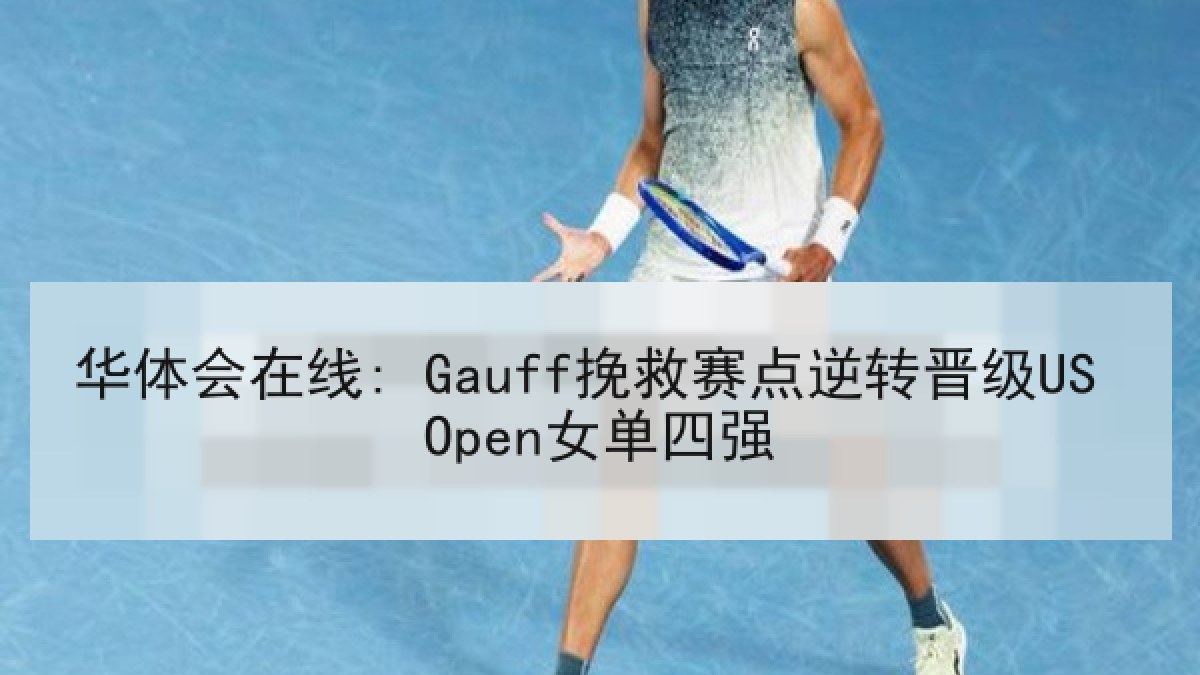 华体会在线: Gauff挽救赛点逆转晋级US Open女单四强 华体会在线: Gauff挽救赛点逆转晋级US Open女单四强